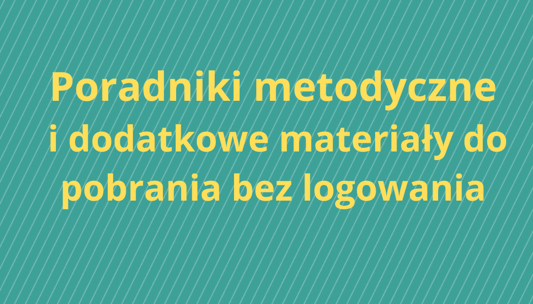 Poradniki metodyczne i dodatkowe materiały do pobrania bez logowania