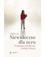 Niewidoczne dla oczu. Przejmujące świadectwo o miłości ukrytej