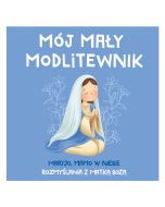 MÓJ MAŁY MODLITEWNIK. Maryjo, mamo w niebie. Rozmyślania z Matką Bożą