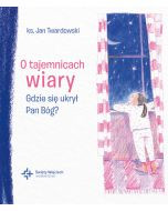 O tajemnicach wiary. Gdzie się ukrył Pan Bóg? 
