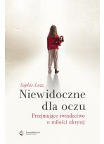 Niewidoczne dla oczu. Przejmujące świadectwo o miłości ukrytej