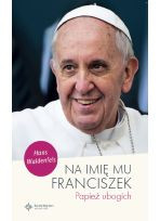 Na imię mu Franciszek  Papież ubogich