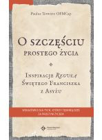 O szczęściu prostego życia. Inspiracje regułą Świętego Franciszka z Asyżu