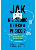 Jak nie zgubić dziecka w sieci. Rozwój, edukacja i bezpieczeństwo w cyfrowym świecie