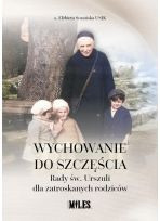 Wychowanie do szczęścia. Rady św. Urszuli dla zatroskanych rodziców