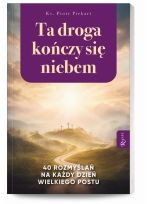 Ta droga kończy się niebem 40 rozmyślań na każdy dzień Wielkiego Postu