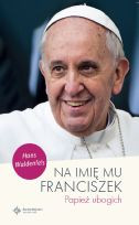 Na imię mu Franciszek  Papież ubogich