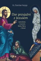 Dar przyjaźni z Jezusem. Lectio divina z Łazarzem, Martą i Marią z Betanii