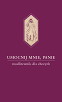 Umocnij mnie, Panie. Modlitewnik dla chorych (oprawa broszurowa)
