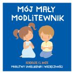 MÓJ MAŁY MODLITEWNIK. Dziękuję Ci, Boże. Modlitwy uwielbienia i wdzięczności