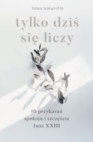 Tylko dziś się liczy. 10 przykazań spokoju i szczęścia Jana XXIII